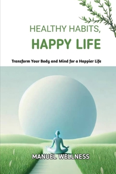 Paperback Healthy Habits, Happy Life: Transform Your Body and Mind for a Happier Life Book