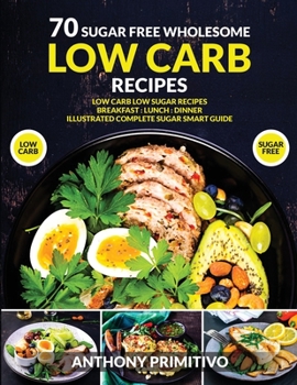 Paperback 70 sugar free wholesome low carb recipes: low carb low sugar recipes, breakfast, lanch, dinner, illustrated complete sugar smart guide Book