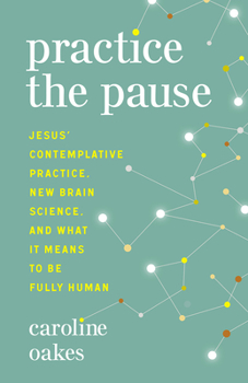 Paperback Practice the Pause: Jesus' Contemplative Practice, New Brain Science, and What It Means to Be Fully Human Book