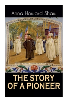 Paperback The Story of a Pioneer: The Insightful Life Story of the leading Suffragist, Physician and the First Female Methodist Minister of USA Book