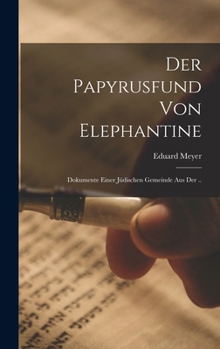 Der Papyrusfund von Elephantine: Dokumente einer jüdischen Gemeinde aus der ..