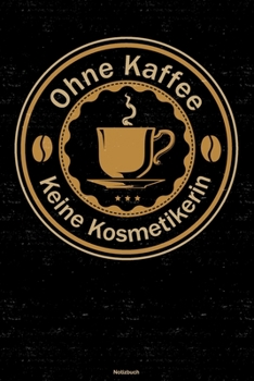 Ohne Kaffee keine Kosmetikerin Notizbuch: Kosmetikerin Journal DIN A5 liniert 120 Seiten Geschenk (German Edition)