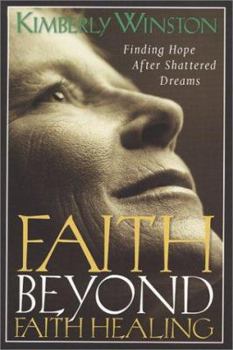 Paperback Faith Beyond Faith Healing: Finding Hope After Shattered Dreams Book