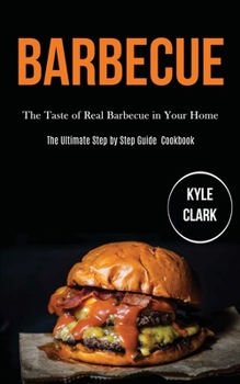 Paperback Barbecue: The Taste of Real Barbecue in Your Home (The Ultimate Step by Step Guide Cookbook) Book