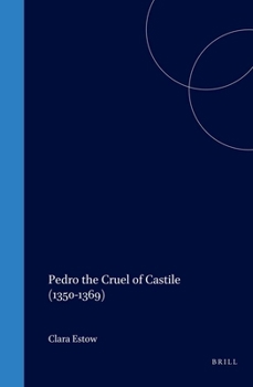 Pedro the Cruel of Castile 1350-1369 (The Medieval Mediterranean : Peoples, Economies and Cultures, 400-1453, Vol 6) - Book  of the Medieval Mediterranean