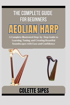 Paperback The Complete Guide for Beginners Aeolian Harp: A Complete Illustrated Step-by-Step Guide to Learning, Tuning, and Creating Beautiful Soundscapes with Book