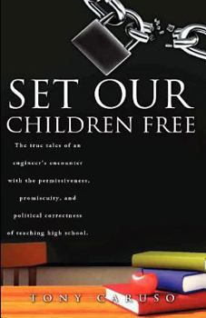 Set Our Children Free: The true tales of an engineer's encounter with the permissiveness, promiscuity, and political correctness of teaching high school.