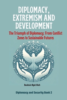 DIPLOMACY, EXTREMISM AND DEVELOPMENT: The Triumph of Diplomacy: From Conflict Zones to Sustainable Futures (Diplomacy and Security)