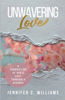 Paperback Unwavering Love: A Chronicling of God's Love Through a Divorce Book