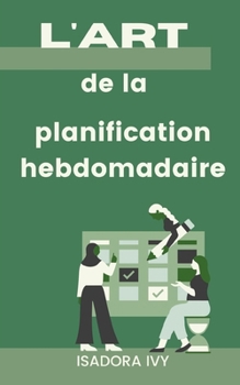 L'art de la planification hebdomadaire (French Edition)
