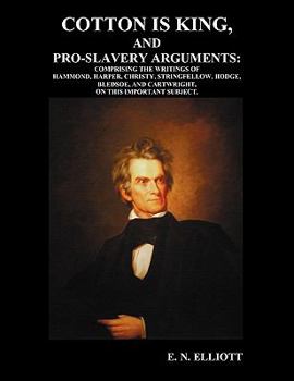 Cotton Is King, and Pro-Slavery Arguments: Comprising the Writings of Hammond, Harper, Christy, Stringfellow, Hodge, Bledsoe, and Cartwright, on This