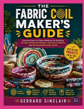 Paperback The Fabric Coil Maker's Guide: Discover Easy-to-Follow Methods for Building Durable Handmade Designs, Decorative Objects, and Personalized Textile Cra Book