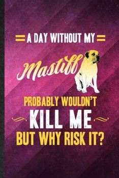 Paperback A Day Without My Mastiff Probably Wouldn't Kill Me but Why Risk It: Funny Blank Lined Mastiff Lover Notebook/ Journal, Graduation Appreciation Gratitu Book