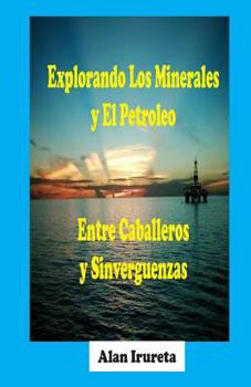 Paperback Explorando Los Minerales Y El Petroleo Entre Caballeros Y Sinverguenzas [Spanish] Book