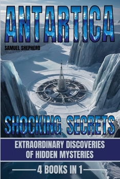 Paperback Antarctica: Shocking Secrets: Extraordinary Discoveries Of Hidden Mysteries Book