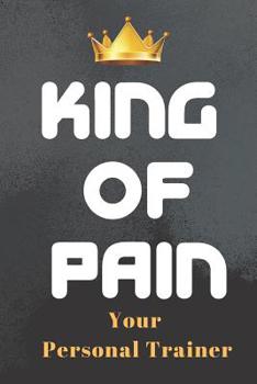 Paperback King of Pain Your Personal Trainer Fitness Notebook Journal: Fitness Exercise Nutrition And Workout Log Journal Planners Personal Trainer gifts for Pe Book