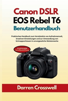 Canon DSLR EOS Rebel T6 Benutzerhandbuch: Praktisches Handbuch zum Verständnis von Aufnahmemodi, kreativen Einstellungen und zur Umwandlung von ... unvergessliche Meisterwerke (German Edition)
