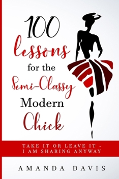 100 Lessons for the Semi-Classy Modern Chick: Take it or Leave it – I am sharing anyway.