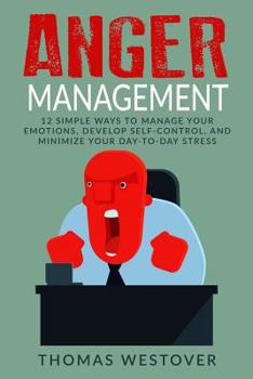 Paperback Anger Management: 12 Simple Ways to Control Your Emotions, Develop Self-Control, and Minimize Your Day-to-Day Stress Book