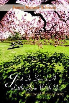 Paperback Just To Spend A Little Time With You: A Lifetime of Writing Poetry Book