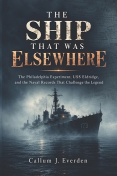 Paperback The Ship That Was Elsewhere: The Philadelphia Experiment, USS Eldridge, and the Naval Records That Challenge the Legend Book