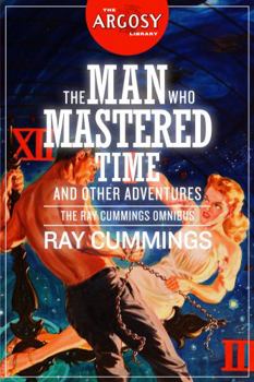 The Man Who Mastered Time and Other Adventures: The Ray Cummings Omnibus - Book  of the Matter, Space, and Time