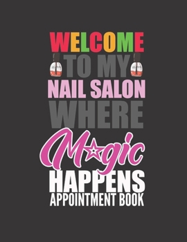 WELCOME TO MY NAIL SALON WHERE MAGIC HAPPENS APPOINTMENT BOOK: Nail Appointment Book 55 Weeks 4 Column Monday - Sunday Schedule 30 Minute Interval