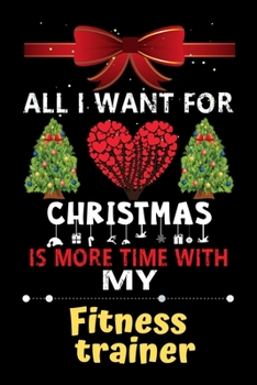 Paperback All I want for Christmas is more time with my Fitness trainer: Christmas Gift for Fitness trainer Lovers, Fitness trainer Journal / Notebook / Diary / Book