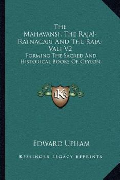 The Mahavansi, The Raja¡-Ratnacari And The Raja-Vali V2: Forming The Sacred And Historical Books Of Ceylon