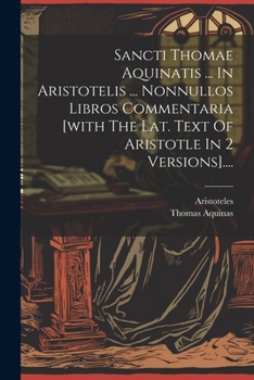Paperback Sancti Thomae Aquinatis ... In Aristotelis ... Nonnullos Libros Commentaria [with The Lat. Text Of Aristotle In 2 Versions].... [Latin] Book
