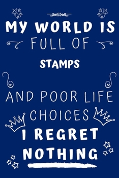 My World Is Full Of Stamps And Poor Life Choices I Regret Nothing: Perfect Gag Gift For A Lover Of Stamps | Blank Lined Notebook Journal | 120 Pages 6 X 9 Format | Office Humour And Banter |