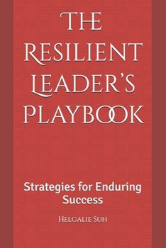 The Resilient Leader’s Playbook: Strategies for Enduring Success