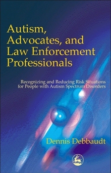 Paperback Autism, Advocates, and Law Enforcement Professionals: Recognizing and Reducing Risk Situations for People with Autism Spectrum Disorders Book