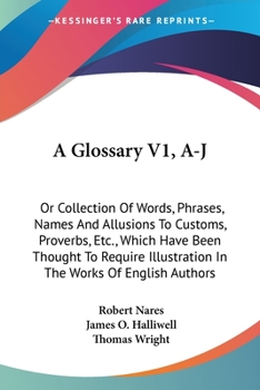 Paperback A Glossary V1, A-J: Or Collection Of Words, Phrases, Names And Allusions To Customs, Proverbs, Etc., Which Have Been Thought To Require Il Book