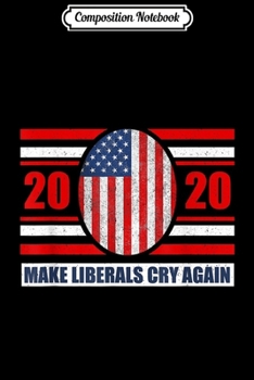 Composition Notebook: 2020 Election Make Liberals Cry Again GOP Trump  Journal/Notebook Blank Lined Ruled 6x9 100 Pages