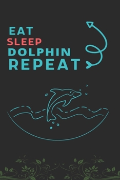 Eat Sleep Dolphin Repeat: Best Gift for Dolphin Lovers, 6 x 9 in, 110 pages book for Girl, boys, kids, school, students