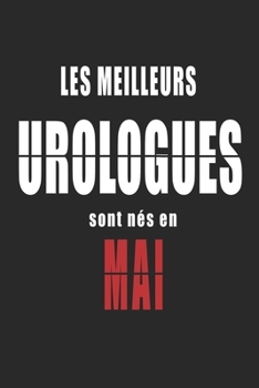 Les Meilleurs Urologues sont nés en Mai carnet de notes: Carnet de note pour les Urologues nés en Mai cadeaux pour un ami, une amie,  un collègue ou ... de la famille né en Mai (French Edition)