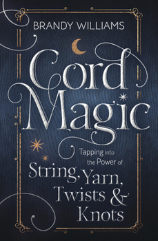 Paperback Cord Magic: Tapping Into the Power of String, Yarn, Twists & Knots Book