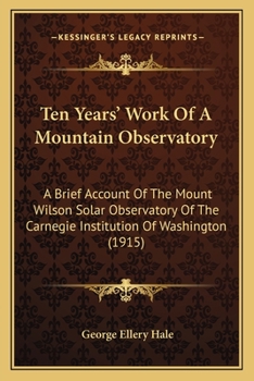 Ten Years' Work Of A Mountain Observatory: A Brief Account Of The Mount Wilson Solar Observatory Of The Carnegie Institution Of Washington
