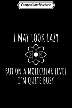 Paperback Composition Notebook: I May Look Lazy On A Molecular Level I'm Quite Busy Journal/Notebook Blank Lined Ruled 6x9 100 Pages Book