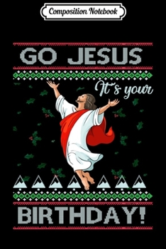 Composition Notebook: Go Jesus Its Your Birthday Ugly Christmas Xmas Gift Idea Swea Journal/Notebook Blank Lined Ruled 6x9 100 Pages