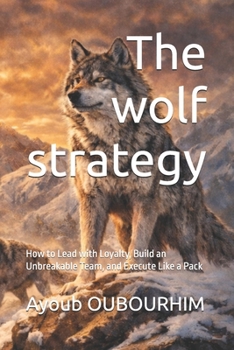 The wolf strategy: How to Lead with Loyalty, Build an Unbreakable Team, and Execute Like a Pack (Nature Laws of Success)