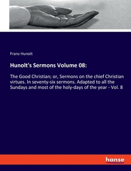 Paperback Hunolt's Sermons Volume 08: The Good Christian; or, Sermons on the chief Christian virtues. In seventy-six sermons. Adapted to all the Sundays and Book