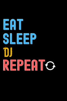Eat, Sleep, Dj, Repeat Notebook - Dj Funny Gift: Lined Notebook / Journal Gift, 120 Pages, 6x9, Soft Cover, Matte Finish