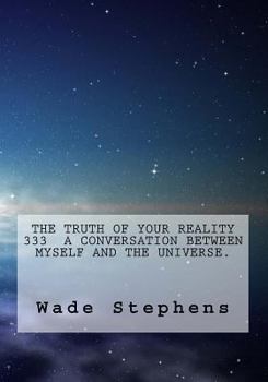 The Truth of Your Reality 333 a Conversation Between Myself and the Universe.