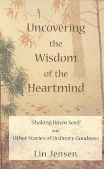 Paperback Uncovering the Wisdom of the Heartmind: Shaking Down Seed and Other Stories of Ordinary Goodness Book