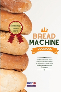 Bread Machine Cookbook #1 American's Favourite Recipes: Your Ultimate Guide With Pictures For Beginners And Advanced Users To Enjoy Delicious & ... With Every Bread Maker Including GLUTEN FREE