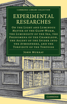 Experimental Researches: On the Light and Luminous Matter of the Glow-Worm, the Luminosity of the Sea, the Phenomena of the Chameleon, the Ascent of the Spider into the Atmosphere, and the Torpidity o