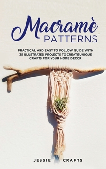 Hardcover Macram? Patterns: Practical and Easy to Follow Guide with 35 Illustrated Projects to Create Unique Crafts for your Home Decor Book