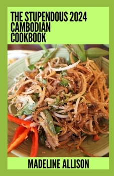 Paperback The Stupendous 2024 Cambodian Cookbook: 100+ Authentic Cambodian Recipes Book
